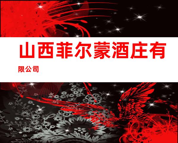 山西菲尔蒙酒庄有限公司